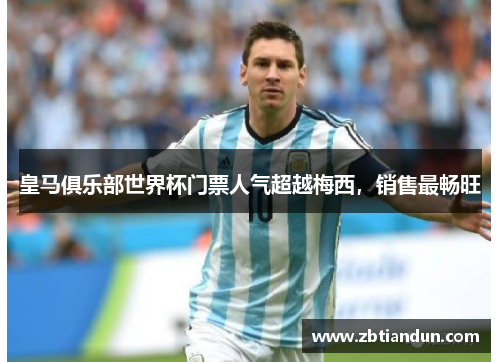 皇马俱乐部世界杯门票人气超越梅西，销售最畅旺