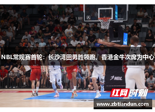 NBL常规赛首轮：长沙湾田勇胜领跑，香港金牛次席为中心